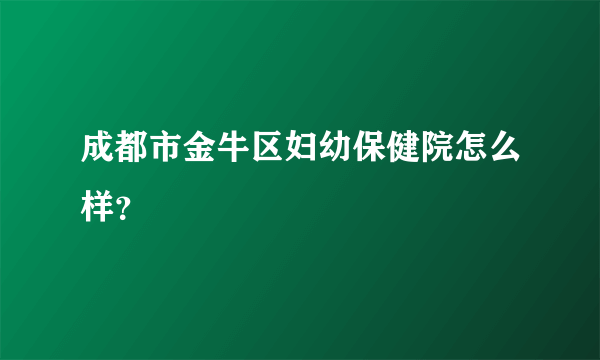 成都市金牛区妇幼保健院怎么样？