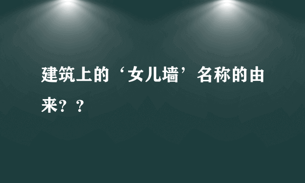 建筑上的‘女儿墙’名称的由来？？