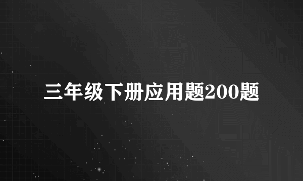 三年级下册应用题200题