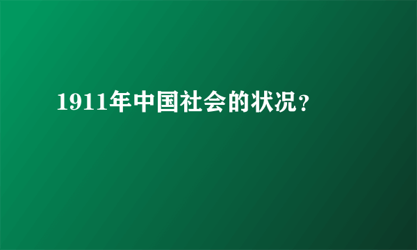 1911年中国社会的状况？