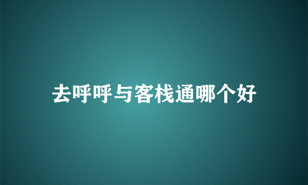 去呼呼与客栈通哪个好