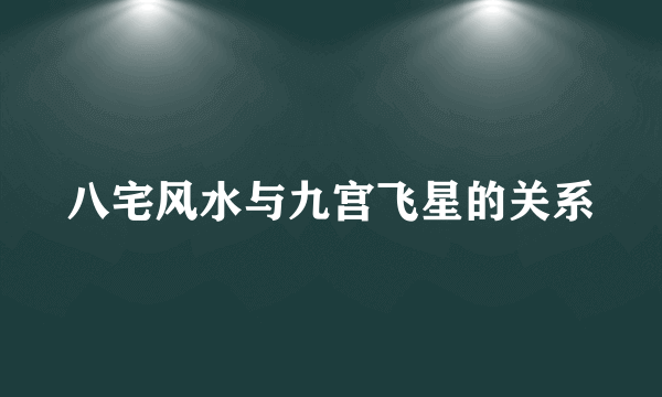 八宅风水与九宫飞星的关系