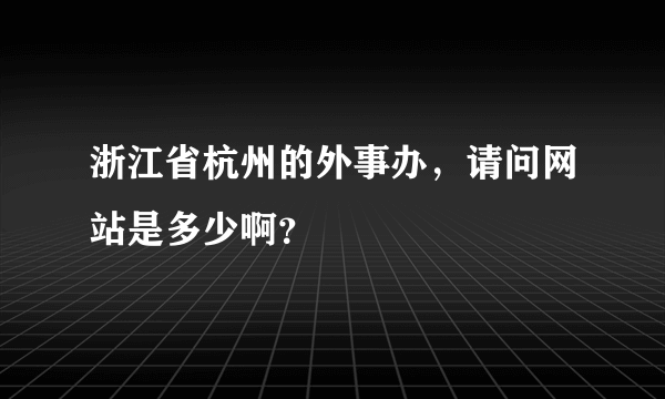 浙江省杭州的外事办，请问网站是多少啊？