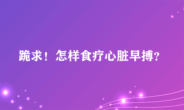 跪求！怎样食疗心脏早搏？