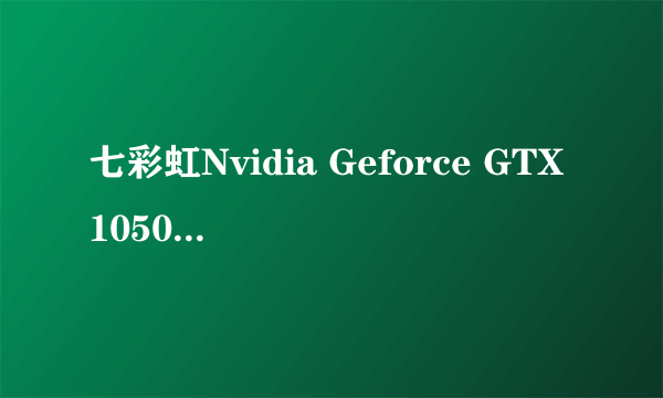 七彩虹Nvidia Geforce GTX1050ti 4G