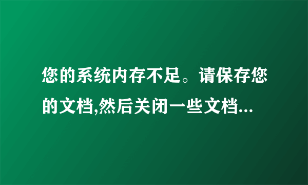 您的系统内存不足。请保存您的文档,然后关闭一些文档或其他应用程序以释放内存