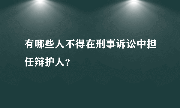 有哪些人不得在刑事诉讼中担任辩护人？