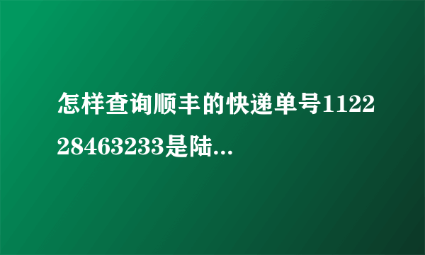 怎样查询顺丰的快递单号112228463233是陆运还是空运