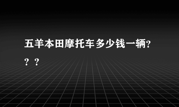 五羊本田摩托车多少钱一辆？？？