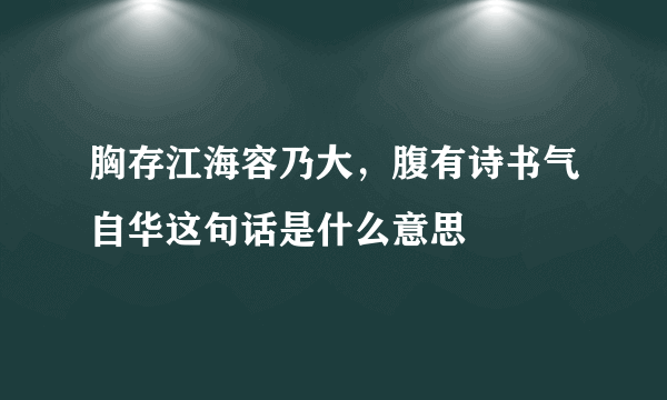 胸存江海容乃大，腹有诗书气自华这句话是什么意思