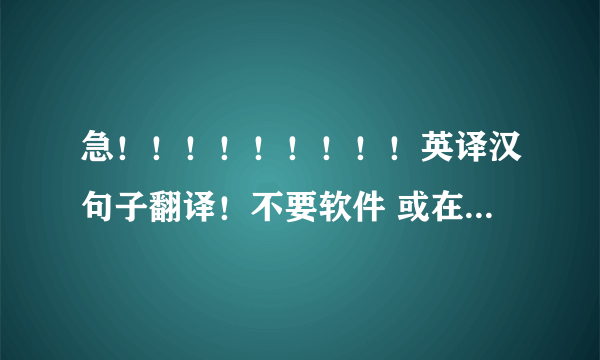 急！！！！！！！！！英译汉句子翻译！不要软件 或在线翻译出来的！高手来啊！在线等！