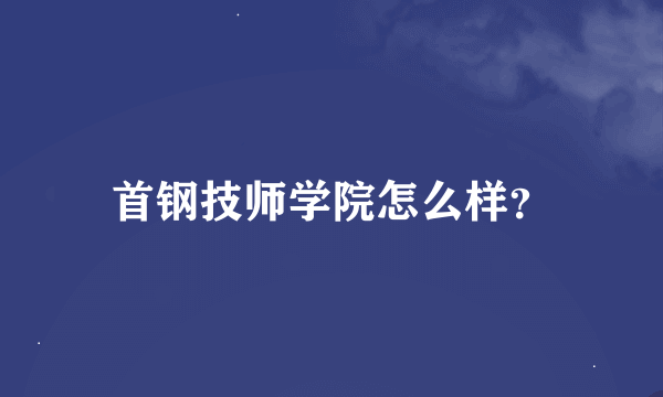 首钢技师学院怎么样？