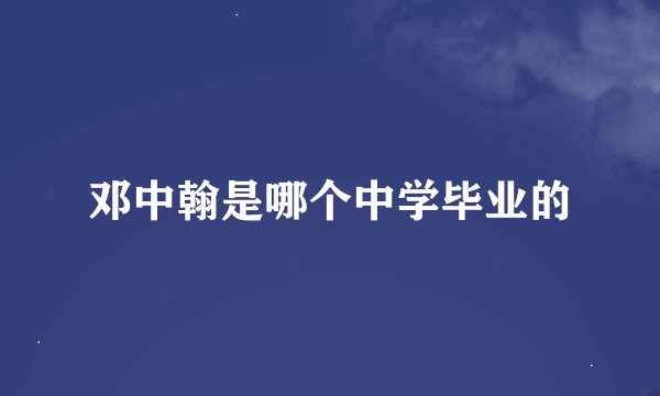 邓中翰是哪个中学毕业的