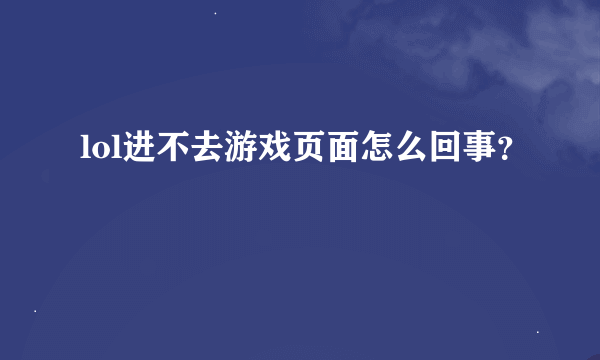 lol进不去游戏页面怎么回事？