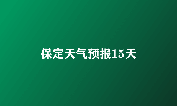 保定天气预报15天