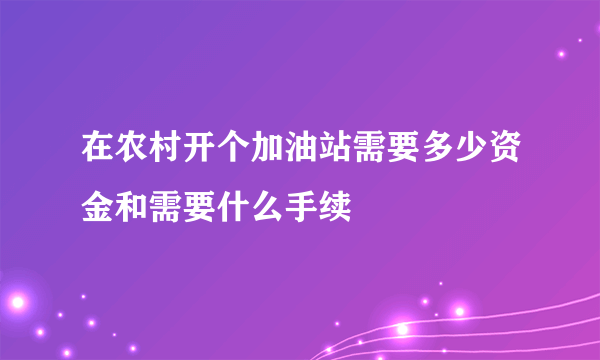 在农村开个加油站需要多少资金和需要什么手续