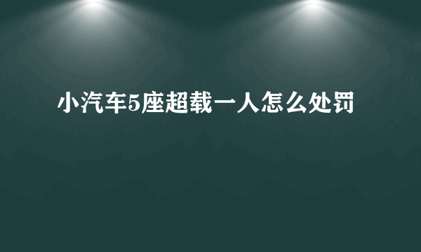 小汽车5座超载一人怎么处罚