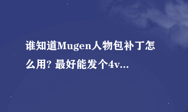 谁知道Mugen人物包补丁怎么用? 最好能发个4vs4的补丁给我。