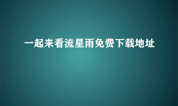 一起来看流星雨免费下载地址