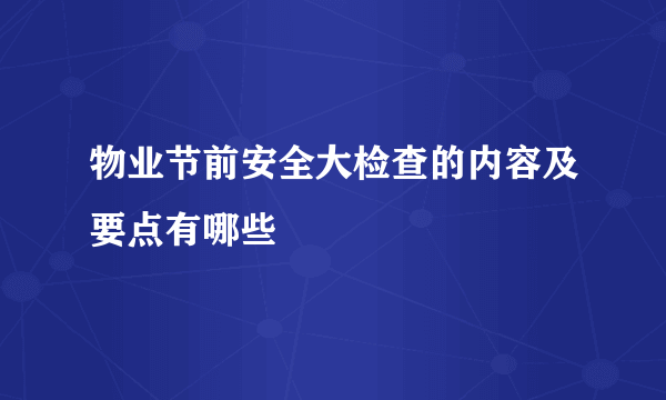 物业节前安全大检查的内容及要点有哪些