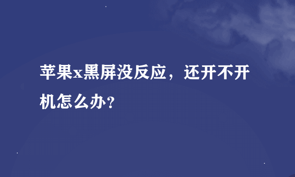 苹果x黑屏没反应，还开不开机怎么办？