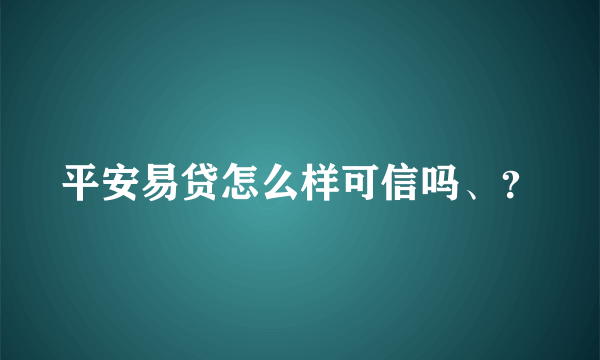 平安易贷怎么样可信吗、？