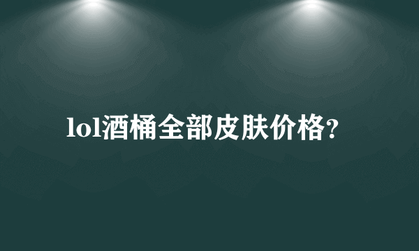 lol酒桶全部皮肤价格？