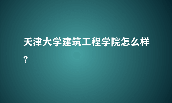 天津大学建筑工程学院怎么样？