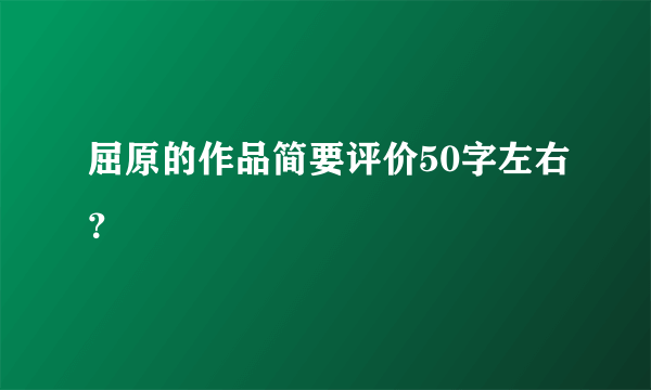 屈原的作品简要评价50字左右？