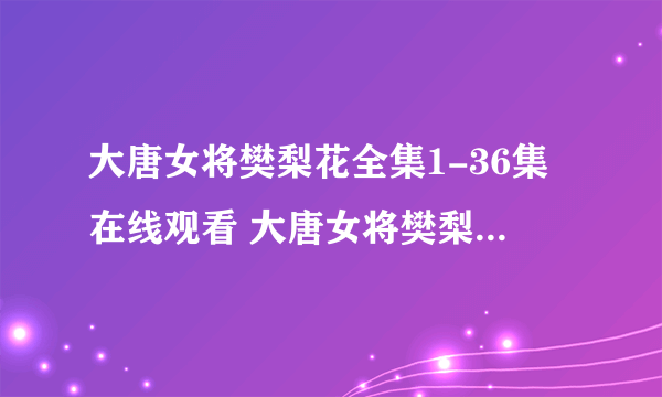 大唐女将樊梨花全集1-36集在线观看 大唐女将樊梨花全集在线观看 大唐女将樊梨花全集下载