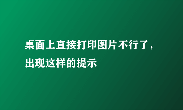 桌面上直接打印图片不行了，出现这样的提示