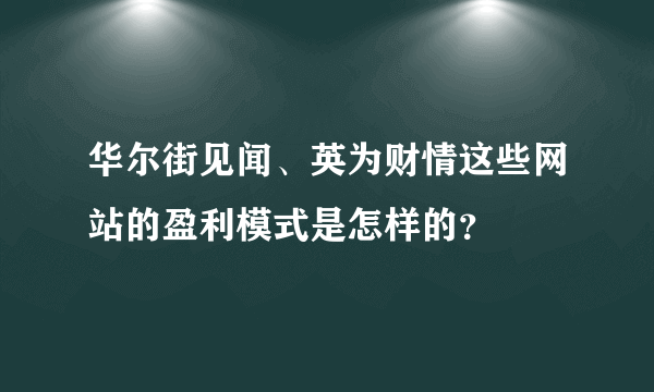 华尔街见闻、英为财情这些网站的盈利模式是怎样的？