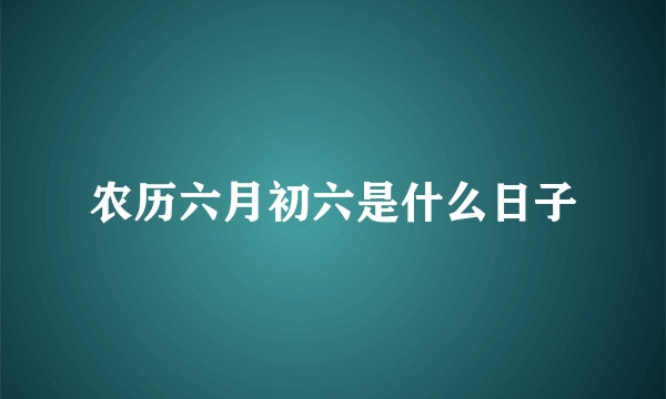 农历六月初六是什么日子