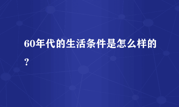 60年代的生活条件是怎么样的？