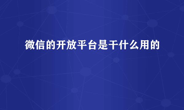 微信的开放平台是干什么用的