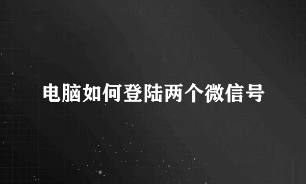 电脑如何登陆两个微信号