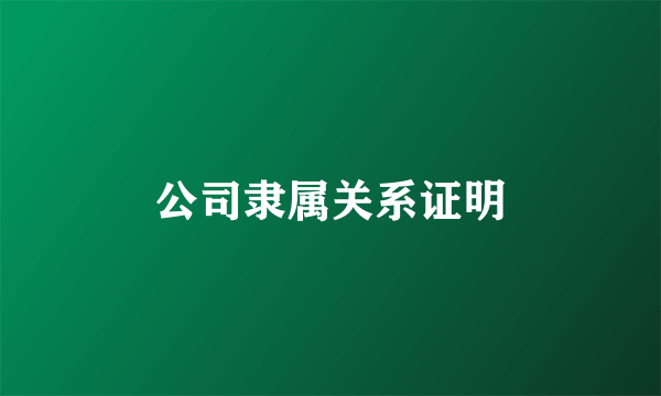 公司隶属关系证明