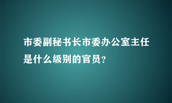 市委副秘书长市委办公室主任是什么级别的官员？