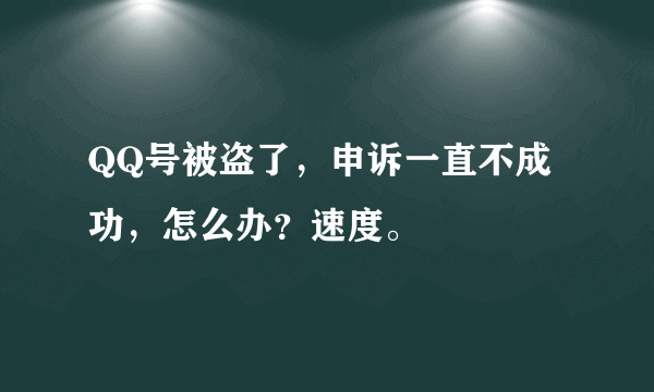 QQ号被盗了，申诉一直不成功，怎么办？速度。