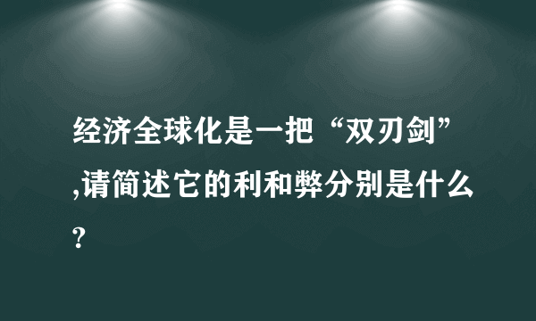 经济全球化是一把“双刃剑”,请简述它的利和弊分别是什么?