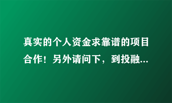 真实的个人资金求靠谱的项目合作！另外请问下，到投融界上找项目合作有什么要求啊？