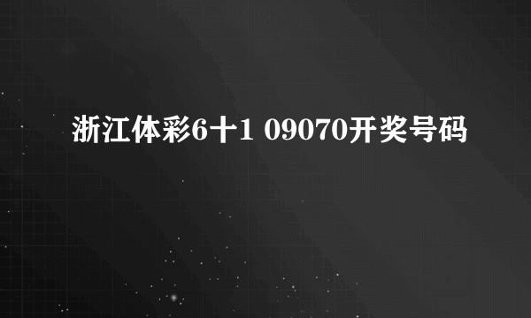 浙江体彩6十1 09070开奖号码