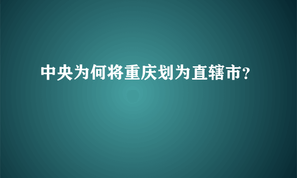 中央为何将重庆划为直辖市？