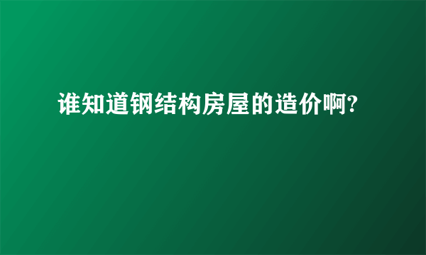 谁知道钢结构房屋的造价啊?