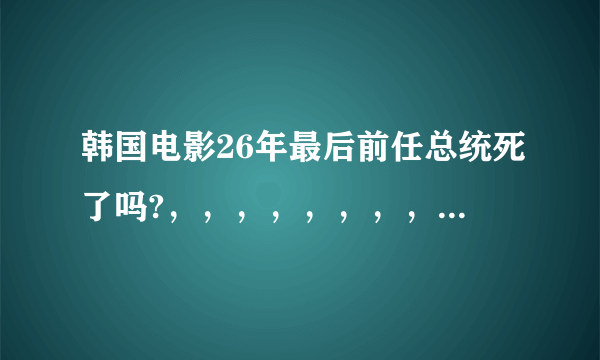 韩国电影26年最后前任总统死了吗?，，，，，，，，，，，，，，，，