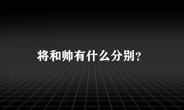 将和帅有什么分别？