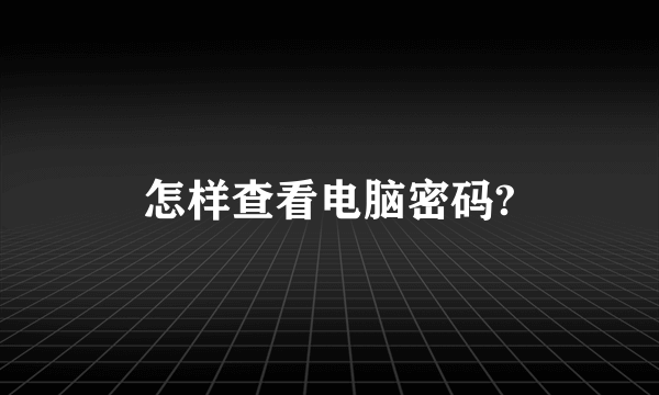 怎样查看电脑密码?