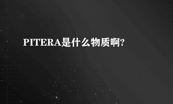 PITERA是什么物质啊?