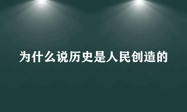 为什么说历史是人民创造的