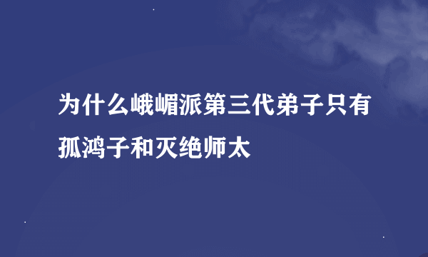 为什么峨嵋派第三代弟子只有孤鸿子和灭绝师太